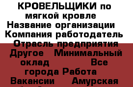 КРОВЕЛЬЩИКИ по мягкой кровле › Название организации ­ Компания-работодатель › Отрасль предприятия ­ Другое › Минимальный оклад ­ 25 000 - Все города Работа » Вакансии   . Амурская обл.,Архаринский р-н